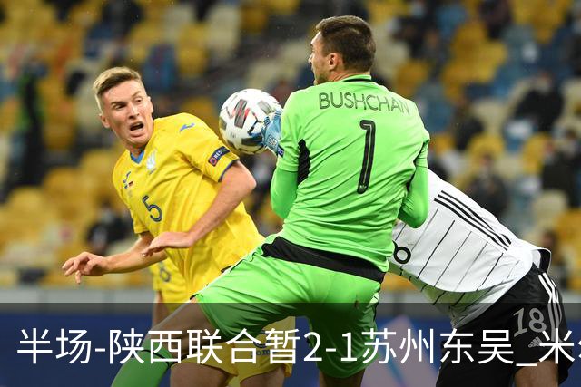 半场-陕西联合暂2-1苏州东吴 米尔扎提破旧主，陕西3分钟2球反超